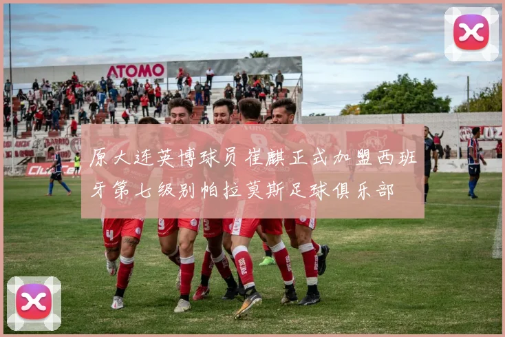 原大连英博球员崔麒正式加盟西班牙第七级别帕拉莫斯足球俱乐部