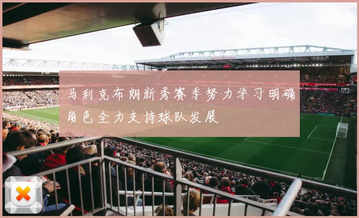 马利克布朗新秀赛季努力学习明确角色全力支持球队发展