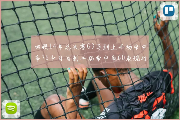 回顾14年总决赛G3马刺上半场命中率76今日马刺半场命中率60表现对比