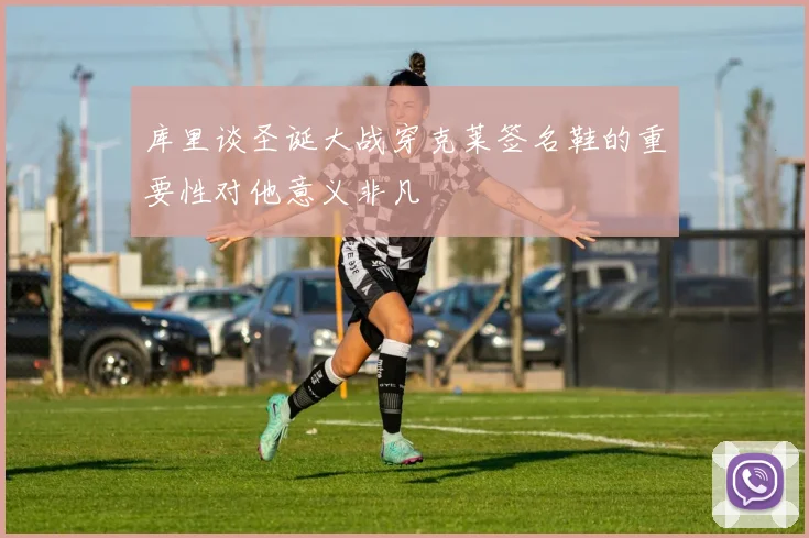 库里谈圣诞大战穿克莱签名鞋的重要性对他意义非凡